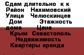 Сдам длительно 2к/к! › Район ­ Нахимовский › Улица ­ Челюскинцев › Дом ­ 34 › Этажность дома ­ 4 › Цена ­ 16 000 - Крым, Севастополь Недвижимость » Квартиры аренда   